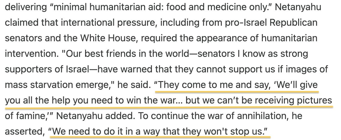 Israel's genocidal leadership felt compelled to reassure their public today that a decision to allow in some food is only for show - a strategic cover for their destruction of the entirety of Gaza as a place.

In their own words:
