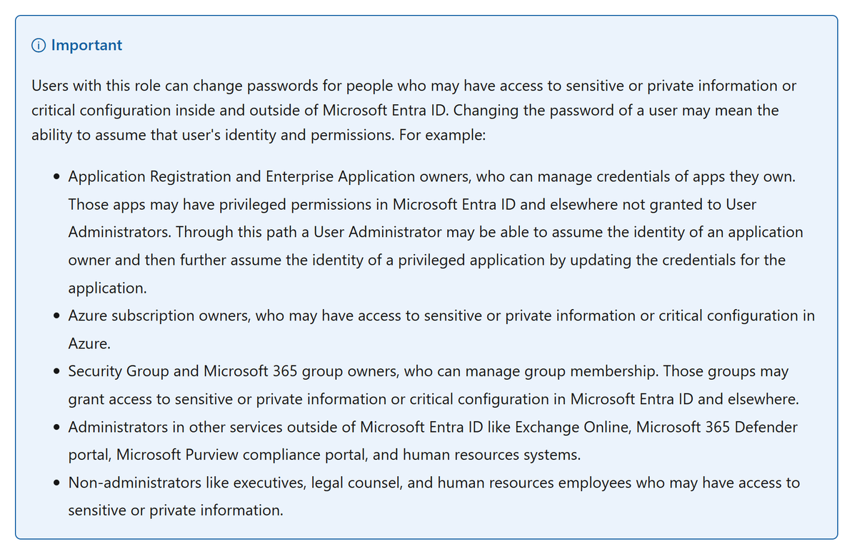 I often see User Administrator role given to helpdesk and sometimes support staff, like secretaries or librarians to help with password reset / user creation and attribute updates

⚠️ User Administrator has many paths to Global Admin or equivalent ⚠️

learn.microsoft.com/en-us/entra/id…