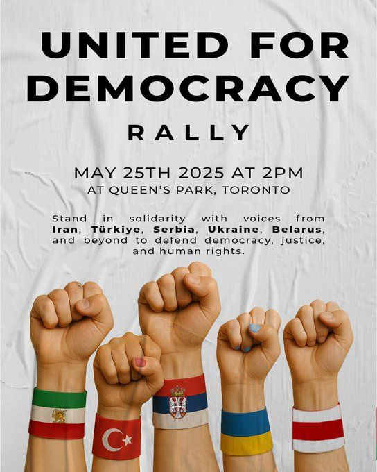 Call to action: 'UNITED FOR DEMOCRACY RALLY', May 25TH 2025 at 2PM at Queens Park, Toronto, Canada.  "Stand in solidarity with voices from Iran, Türkiye, Serbia, Ukraine, Belarus, and beyond to defend democracy, justice, and human rights." #3E