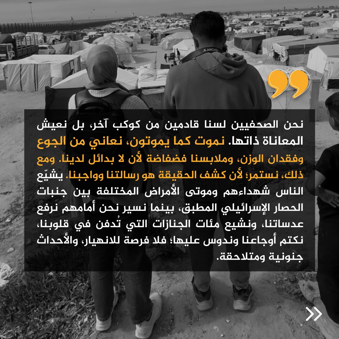 "لم يرَ العالم فينا سوى أدوات تُستخدم لتلبية متطلبات التغطية، رغم إيماننا العميق برسالتنا. ورغم أن العالم يصفق لجهودنا ويروّج لقصصنا، فإنه توقع منا أن نتولى الأمور الأخرى جميعها: البحث عن الطعام، والعثور على خيام تحمينا، وتأمين الملابس والأحذية، وجمع الحطب لإشعال النار وإعداد