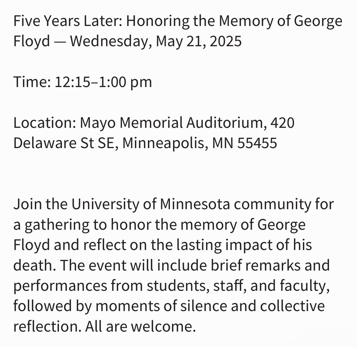 Five Years Later: Honoring the Memory of George Floyd — Wednesday, May 21, 2025

Time: 12:15–1:00 pm

Location: Mayo Memorial Auditorium, 420 Delaware St SE, Minneapolis, MN 55455

For more information visit diversity.umn.edu/five-years-lat…

Livestream event here: youtube.com/live/UdqCn24nZ…