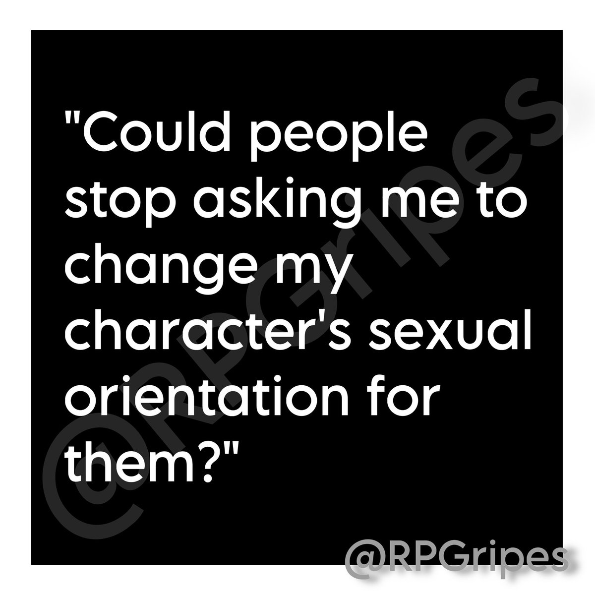 "Could people stop asking me to change my character's sexual orientation for them?"

#RPGripes #RPCommunity