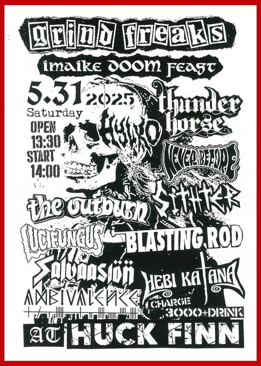 【GRIND FREAKS】
-imaike doom feast-
2025/5/31(SAT)
会場/Nagoya Huck Finn
open/13:30
start/14:00
charge/¥3000+drink
再入場可

★ACT★
Thunder Horse(USA)
Never Before(China)
Lucifungus(Australia)
Hylko
Sithter
Hebi Katana
Blasting Rod
The Outburn
Ambivalence
Salvaasion