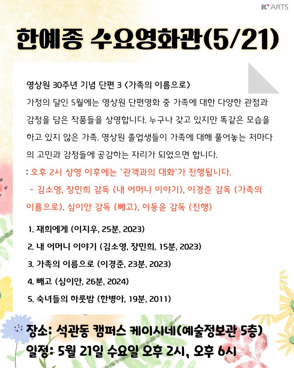 ◆ 5월 21일 수요영화관 상영작 안내 <영상원 30주년 기념 단편 3 <가족의 이름으로> (104분, 15세 관람가)>
-상영작 : 재희에게, 내 어머니 이야기, 가족의 이름으로, 빼고, 숙녀들의 하룻밤
-상영시간 : 오후 2시, 6시 (2시 상영 후 관객과의 대화 진행)
-상영장소 :  예술정보관 5층 케이시네