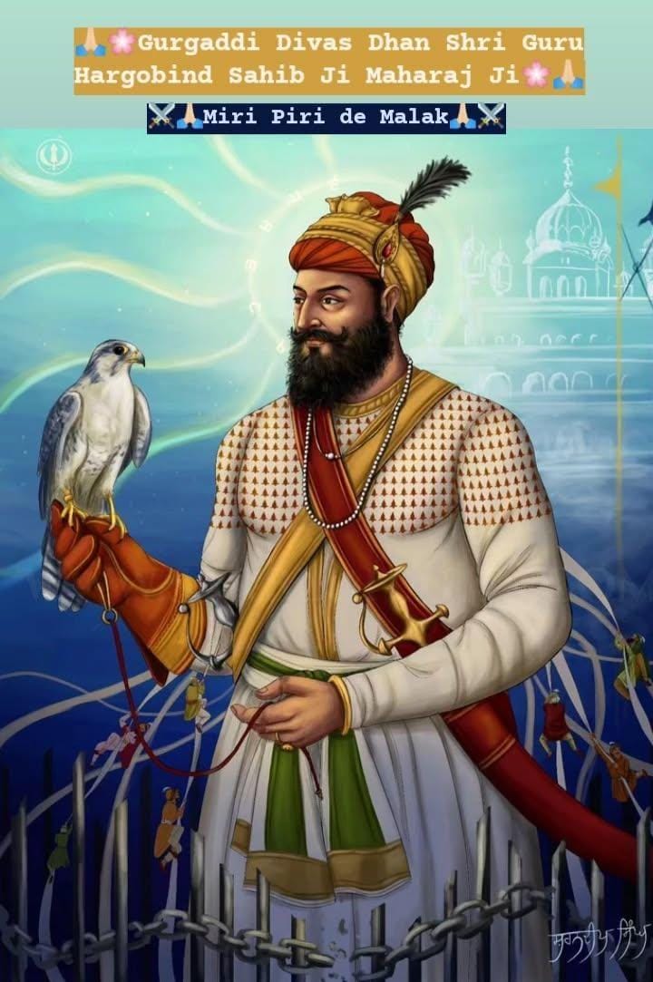 ਮੀਰੀ ਪੀਰੀ ਦੇ ਮਾਲਕ ਛੇਵੇਂ ਸਤਿਗੁਰੂ ਸਾਹਿਬ ਸ਼੍ਰੀ ਗੁਰੂ ਹਰਿਗੋਬਿੰਦ ਸਾਹਿਬ ਜੀ ਦੇ ਪਾਵਨ ਗੁਰਿਆਈ ਪੁਰਬ ਦੀਆਂ ਸਮੂਹ ਸੰਗਤਾਂ ਨੂੰ ਲੱਖ ਲੱਖ ਵਧਾਈਆਂ ਹੋਣ ਜੀ  🙏