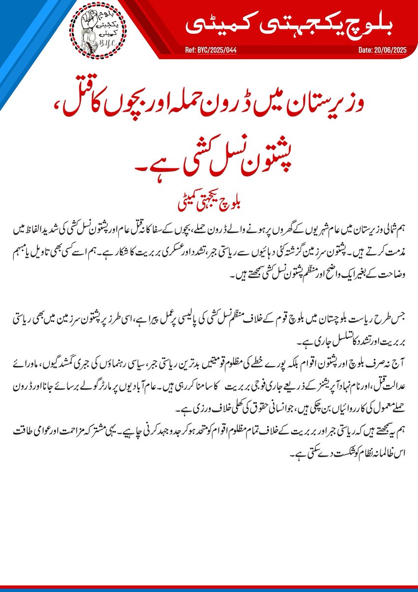 وزیرستان میں ڈرون حملہ اور بچوں کا قتل, پشتون نسل کشی ہے۔ 
 
بلوچ یکجہتی کمیٹی

ہم شمالی وزیرستان میں عام شہریوں کے گھروں پر ہونے والے ڈرون حملے، بچوں کے سفاکانہ قتل عام اور پشتون نسل کشی کی شدید الفاظ میں مذمت کرتے ہیں۔ پشتون سرزمین گزشتہ کئی دہائیوں سے ریاستی جبر، تشدد اور