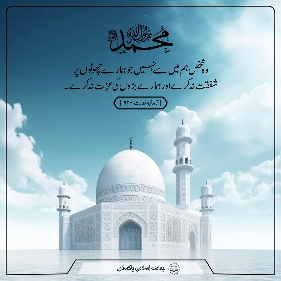 رسول اللہﷺ نے فرمایا! وہ شخص ہم میں سے نہیں جو ہمارے چھوٹوں پر شفقت نہ کرے اور ہمارے بڑوں کی عزت نہ کرے۔ (ترمذی )