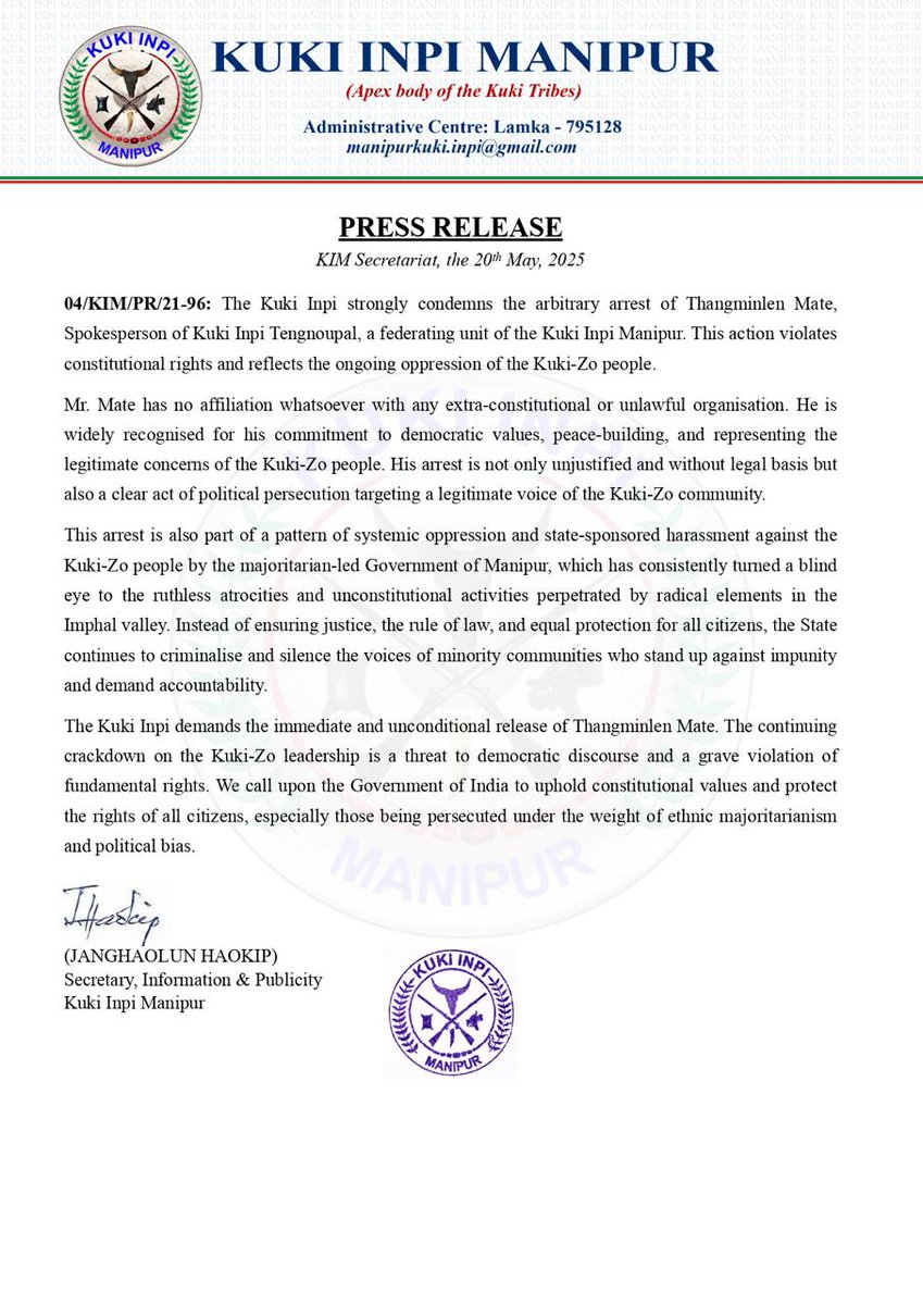 PRESS RELEASE
KIM Secretariat, the 20th May, 2025
04/KIM/PR/21-96: 
The Kuki Inpi strongly condemns the arbitrary arrest of Thangminlen Mate, Spokesperson of Kuki Inpi Tengnoupal, a federating unit of the Kuki Inpi Manipur.