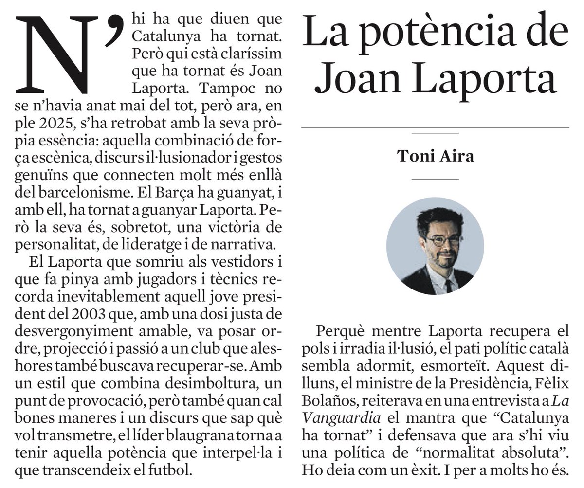 Toni Aira (@toniaira) on Twitter photo “La potència de Joan Laporta” 👇🏼
lavanguardia.com/encatala/20250…
“Perquè el país no només necessita estabilitat. També, de tant en tant, li cal una mica d’il·lusió ben portada, d’aquelles que conviden a somiar en veu alta. O com <a href="/JoanLaportaFCB/">Joan Laporta Estruch🎗</a>, a somriure mentre es guanya.” “La potència de Joan Laporta” 👇🏼
lavanguardia.com/encatala/20250…
“Perquè el país no només necessita estabilitat. També, de tant en tant, li cal una mica d’il·lusió ben portada, d’aquelles que conviden a somiar en veu alta. O com <a href="/JoanLaportaFCB/">Joan Laporta Estruch🎗</a>, a somriure mentre es guanya.”