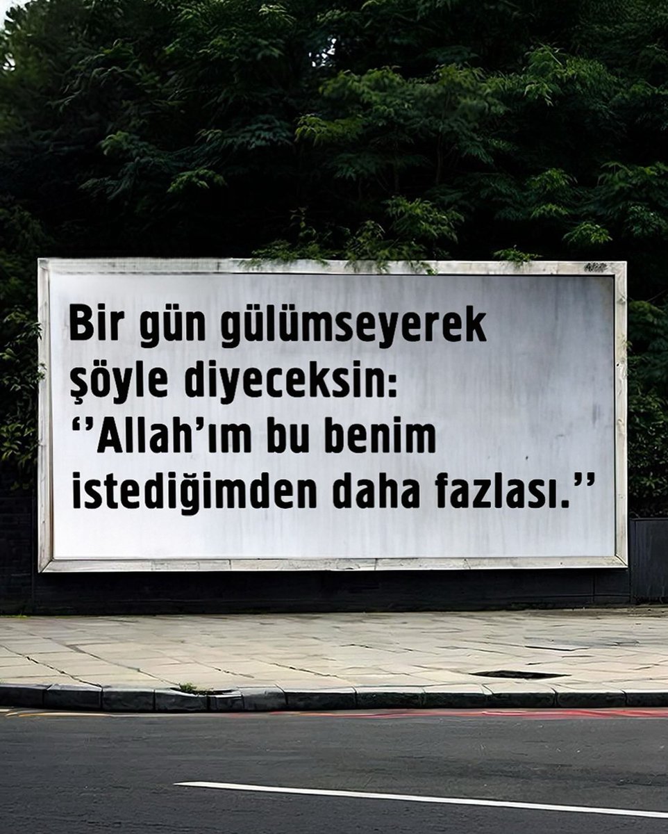 Bir gün gülümseyerek şöyle diyeceksin:
‘Allah’ım bu benim istediğimden daha fazlası’