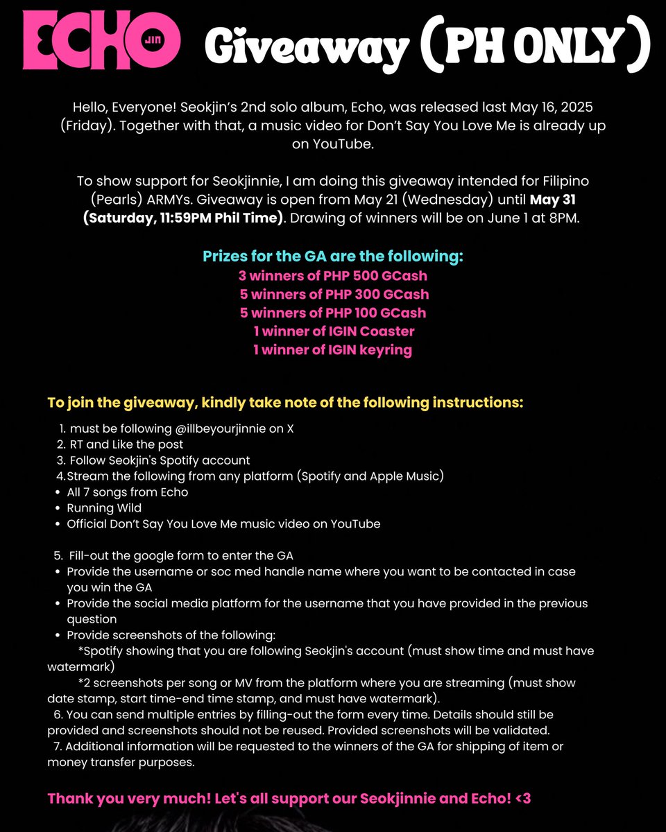 illbeyourjinnie's tweet photo. It’s finally here. ECHO GIVEAWAY (PHILIPPINES ONLY) from May 21 to May 31, 2025 (11:59 PM).

Hi ARMY Pearls! Get a chance to win the following prizes by streaming the whole tracklist of Echo + Running Wild. Kindly refer to the picture for the full mechanics and submit your entries via this google form: https://t.co/VmfxlGBK38

Prizes: 
🎉 3 winners of PHP 500 GCash
🎉 5 winners of PHP 300 GCash
🎉 5 winners of PHP 100 GCash 
🎉 1 winner of IGIN Coaster
🎉 1 winner of IGIN Keyring

Let’s show Seokjin, who has been working tirelessly, our full love and support. 🫶🏻 Thank you 💕✨

#Jin_Echo #Dont_Say_You_Love_Me