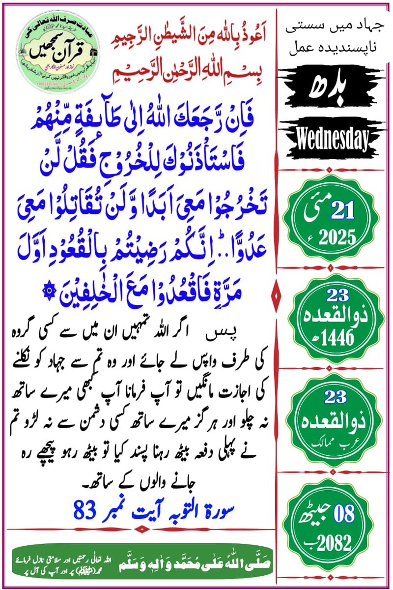 القرآن - سورۃ نمبر 9 التوبة
آیت نمبر 83
ترجمہ:پس اگر اللہ تعالیٰ آپ کو ان کی کسی جماعت کی طرف لوٹا کر واپس لے آئے پھر یہ آپ سے میدان جنگ میں نکلنے کی اجازت طلب کریں تو آپ کہہ دیجئے کہ تم میرے ساتھ ہرگز چل نہیں سکتے اور نہ میرے ساتھ تم دشمنوں سے لڑائی کر سکتے ہو۔ تم نے پہلی مرتبہ
