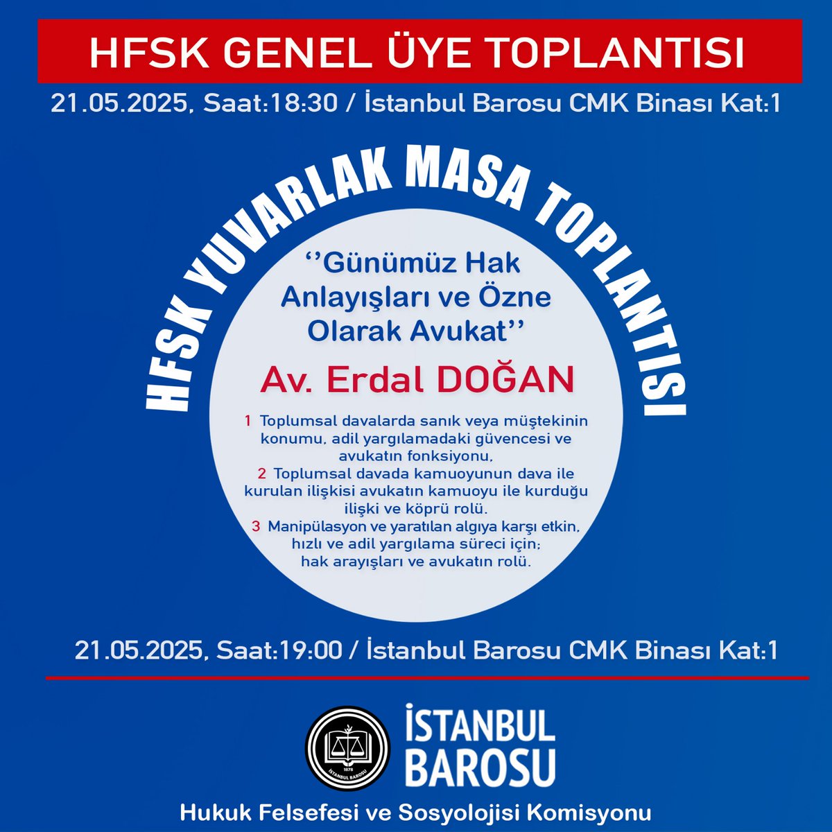 HFSK GENEL ÜYE TOPLANTISI
Tarih: 21.05.2025 
Saat: 18.30
HFSK YUVARLAK MASA TOPLANTISI
"Günümüz Hak Anlayışları ve Özne Olarak Avukat"
Tarih: 21.05.2025 
Saat: 19.00
Yer: İstanbul Barosu CMK Binası Kat:1