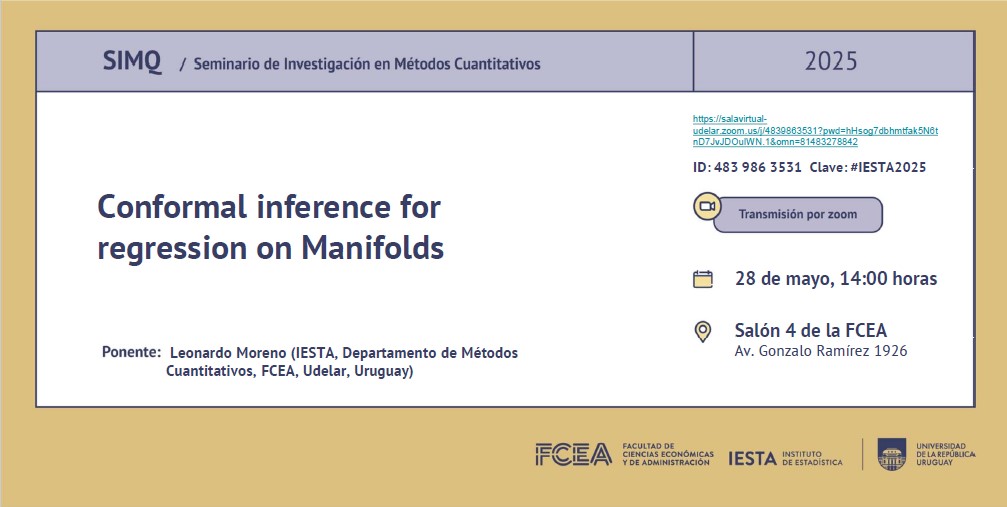 Los invitamos al Seminario de Investigación Métodos Cuantitativos (SIMQ) del 28/05: "Conformal inference for regression on Manifolds" a cargo de Leonardo Moreno (IESTA, Departamento de Métodos Cuantitativos, FCEA, Udelar, Uruguay). Por más información lnkd.in/eqz4Nhk7