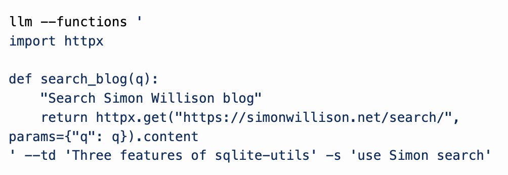 A really fun trick is you can pass entire blocks of Python code directly in the terminal to the --functions argument - here's four lines that implements search against my blog as a tool for the model to call