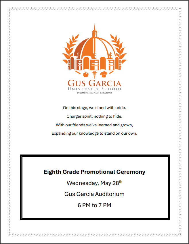 Join Us!
Gus Garcia University School
Eighth Grade Promotional Ceremony
Wednesday, May 28th
Gus Garcia Auditorium
6 PM to 7 PM