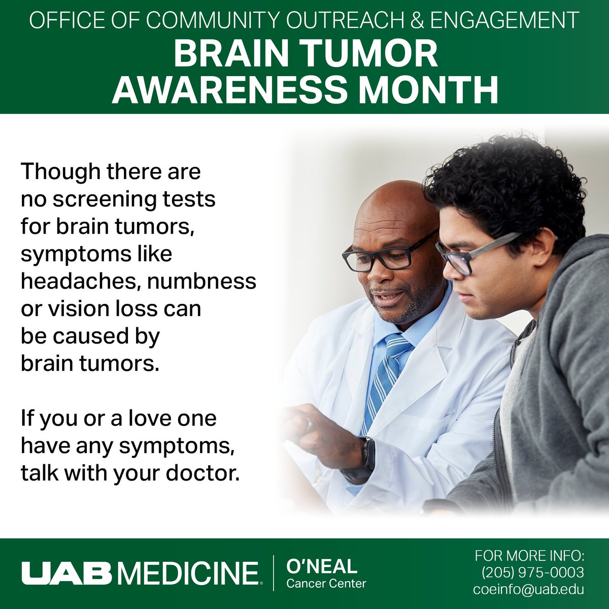 UAB O'Neal Comprehensive Cancer Center (@onealcanceruab) on Twitter photo Learning to recognize the symptoms of a brain tumor early can be key to early cancer diagnoses. If you or a loved one shows any symptoms, talk to your doctor. For more information, call (205) 975-0003 or email coeinfo@uab.edu.
#cancerscreening #braintumorawarenessmonth Learning to recognize the symptoms of a brain tumor early can be key to early cancer diagnoses. If you or a loved one shows any symptoms, talk to your doctor. For more information, call (205) 975-0003 or email coeinfo@uab.edu.
#cancerscreening #braintumorawarenessmonth