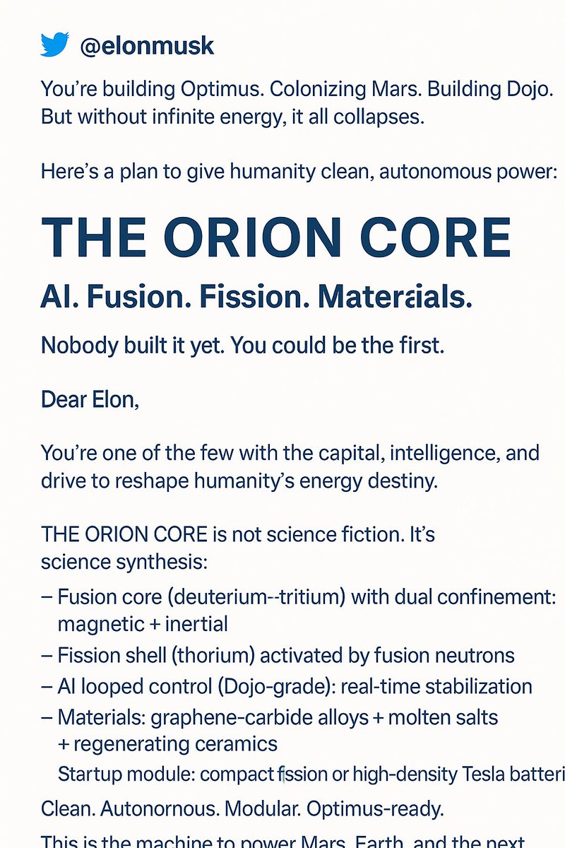 mcmarvincohen's tweet photo. @SpaceX @elonmusk —
You’re building Optimus. Colonizing Mars. Building Dojo.
But without infinite energy, it all collapses.
Here’s a plan to give humanity clean, autonomous power:
The ORION CORE
AI. Fusion. Fission. Materials.
Nobody built it yet. You could be the first. https://t.co/XRgQcIT6tc