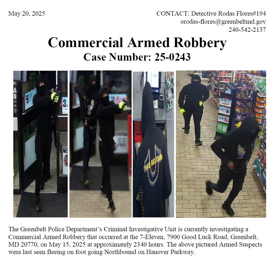 Greenbelt Police Department (@greenbeltpolice) on Twitter photo A commercial armed robbery occurred at the 7-Eleven located at 7900 Good Luck Rd on May 15, around 11:40 p.m. If you have any info or can help identify the suspects, please contact Det. Rodas Flores at (240) 542-2137 or orodas-flores@greenbeltmd.gov, or call us at 301- 474-7200. A commercial armed robbery occurred at the 7-Eleven located at 7900 Good Luck Rd on May 15, around 11:40 p.m. If you have any info or can help identify the suspects, please contact Det. Rodas Flores at (240) 542-2137 or orodas-flores@greenbeltmd.gov, or call us at 301- 474-7200.