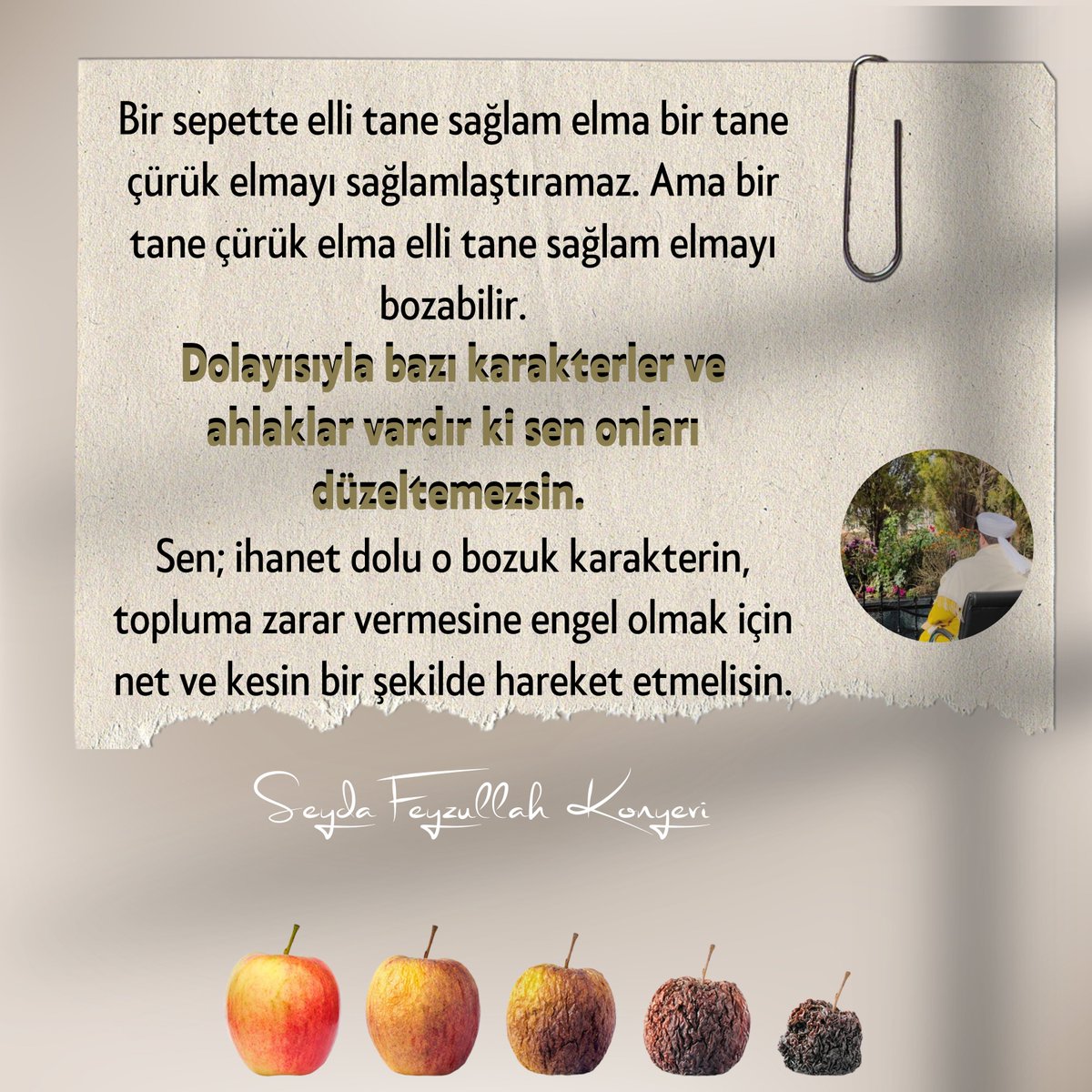SeydaMFKonyevi's tweet photo. Bir sepette elli tane sağlam elma, bir tane çürük elmayı sağlamlaştıramaz. Ama bir tane çürük elma elli tane sağlam elmayı bozabilir.

Dolayısıyla bazı karakterler ve ahlaklar vardır ki sen onları düzeltemezsin. Sen; ihanet dolu o bozuk karakterin, topluma zarar vermesine engel olmak için net ve kesin bir şekilde hareket etmelisin.

Aynı Hz. Ömer’in Kudüs'ün fethinde yaptığı gibi. Hz. Ömer (r.a.) yahudilerin Mescid-i Aksa yakınlarına yerleşmelerine izin vermemişti. Çünkü onların gittikleri her yerde bozgunculuk yapacaklarını biliyordu. 
Nitekim o dönemde dahi fitne ateşiyle diğer toplumları yakmaktan geri durmuyorlardı.