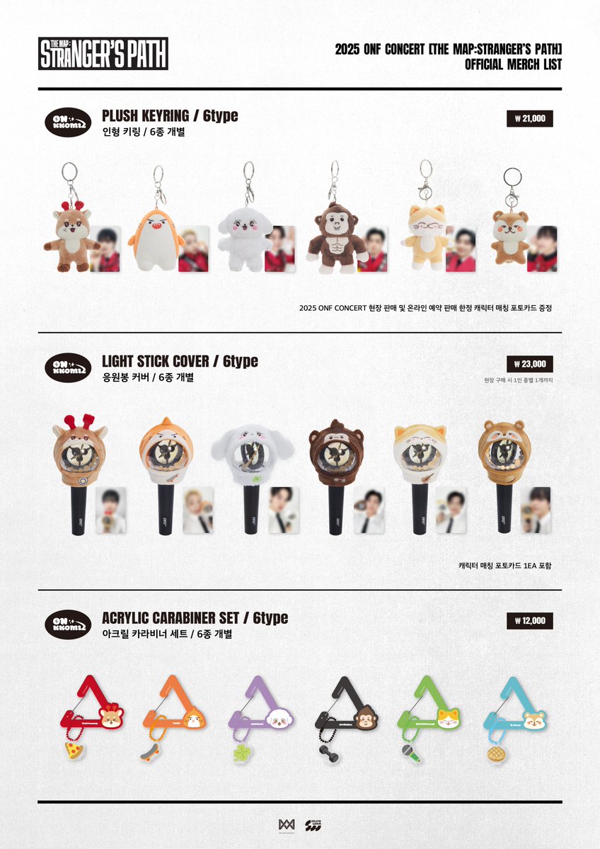 2025 ONF CONCERT
[THE MAP:STRANGER’S PATH] 
OFFICIAL MERCH SALES NOTICE

[OFFLINE] 장충체육관
📅 판매 일정
5/31(토) 11:00 ~ 17:30 (KST)
6/1(일) 11:00 ~ 16:30 (KST)

[ONLINE] 사운드웨이브 온라인몰
📅 판매 일정
5/28(수) 15:00 ~ 6/8(일) 23:59 (KST) 

📅 배송 일정
7월 말 이후 순차