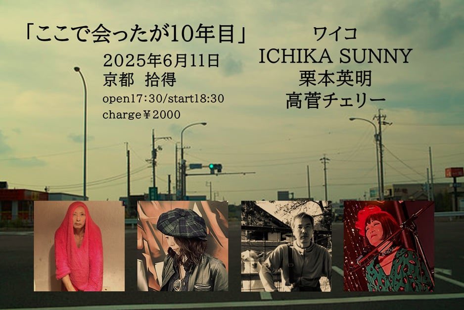 2025.6.11（wed）@京都 拾得

『ここで出会ったが10年目』

LIVE

ワイコ
栗原英明
ICHIKA SUNNY
高菅チェリー

charge: ¥2,000
17:30open/18:30start

〒602-8125
京都市上京区大宮通下立売下ル菱屋町815

☎︎075-841-1691 (営業時間外 不通)