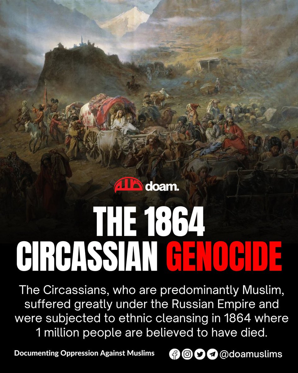 The 1864 Circassian Genocide

Today marks 161 years since the Circassian Genocide. The Circassians, a predominantly Muslim people, were subjected to ethnic cleansing in 1864 where 1,000,000 people are believed to have been killed and 3 million Circassians (97% of the population)