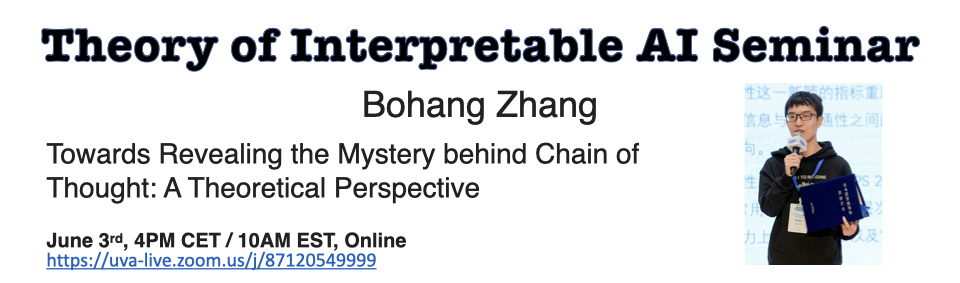 Michal Moshkovitz (@ml_theorist) on Twitter photo ⏰⏰ Theory of Interpretable AI Seminar ⏰⏰
Chain-of-Thought: Why does explaining to LLMs using CoT prompting work?
Join us on June 3, when <a href="/bohang_zhang/">Bohang Zhang @ICLR 2024</a> will dive into the mechanisms behind chain-of-thought prompting — and what makes it so effective
<a href="/tverven/">Tim van Erven</a>
<a href="/Suuraj/">Suraj Srinivas @ ICML</a> ⏰⏰ Theory of Interpretable AI Seminar ⏰⏰
Chain-of-Thought: Why does explaining to LLMs using CoT prompting work?
Join us on June 3, when <a href="/bohang_zhang/">Bohang Zhang @ICLR 2024</a> will dive into the mechanisms behind chain-of-thought prompting — and what makes it so effective
<a href="/tverven/">Tim van Erven</a>
<a href="/Suuraj/">Suraj Srinivas @ ICML</a>