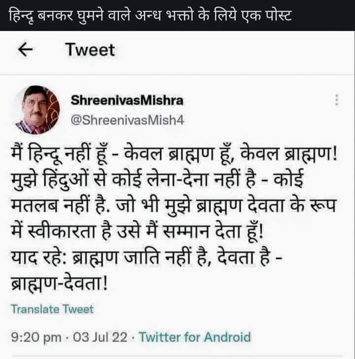नया पुंगा मार्केट में आया है जो बोलता है ब्राह्मण हिन्दू नहीं है । ब्राह्मण तो देवता है देवता 🤣😂🤣

 सभी बहुजन को समझना चाहिए कि इनके लिए सिर्फ खुद की जाति श्रेष्ठ है बस हिन्दू हिन्दू बोलकर लड़ाते है बस ।

असल में यह खुद को अभी भी श्रेष्ठ और देवता समझते हैं।