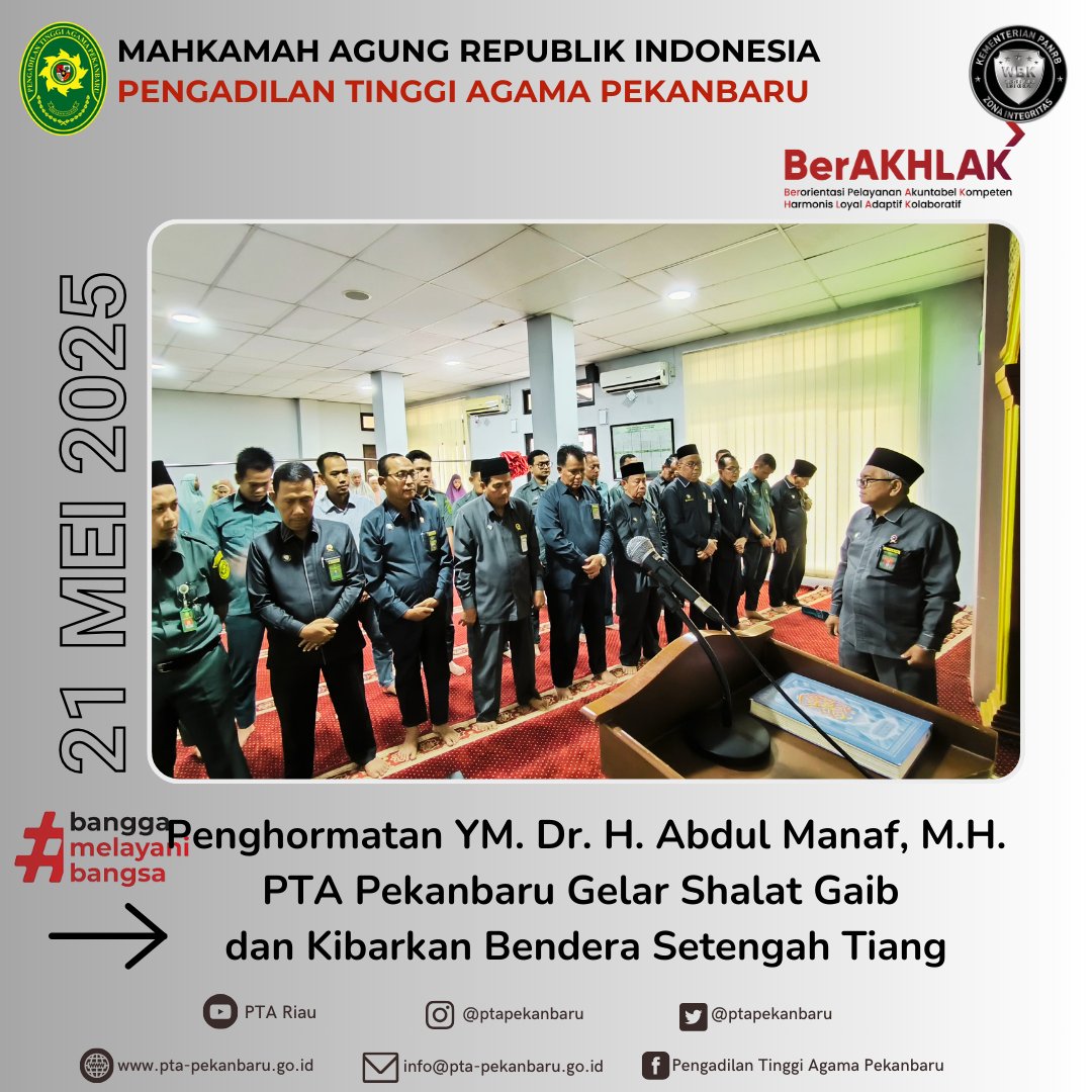 Pekanbaru, 21 Mei 2025

Pengadilan Tinggi Agama Pekanbaru menggelar shalat gaib dan mengibarkan bendera setengah tiang, atas berpulangnya ke Rahmatullah Hakim Agung Kamar Agama Mahkamah Agung RI YM. Dr. Drs. H. Abdul Manaf, M.H.