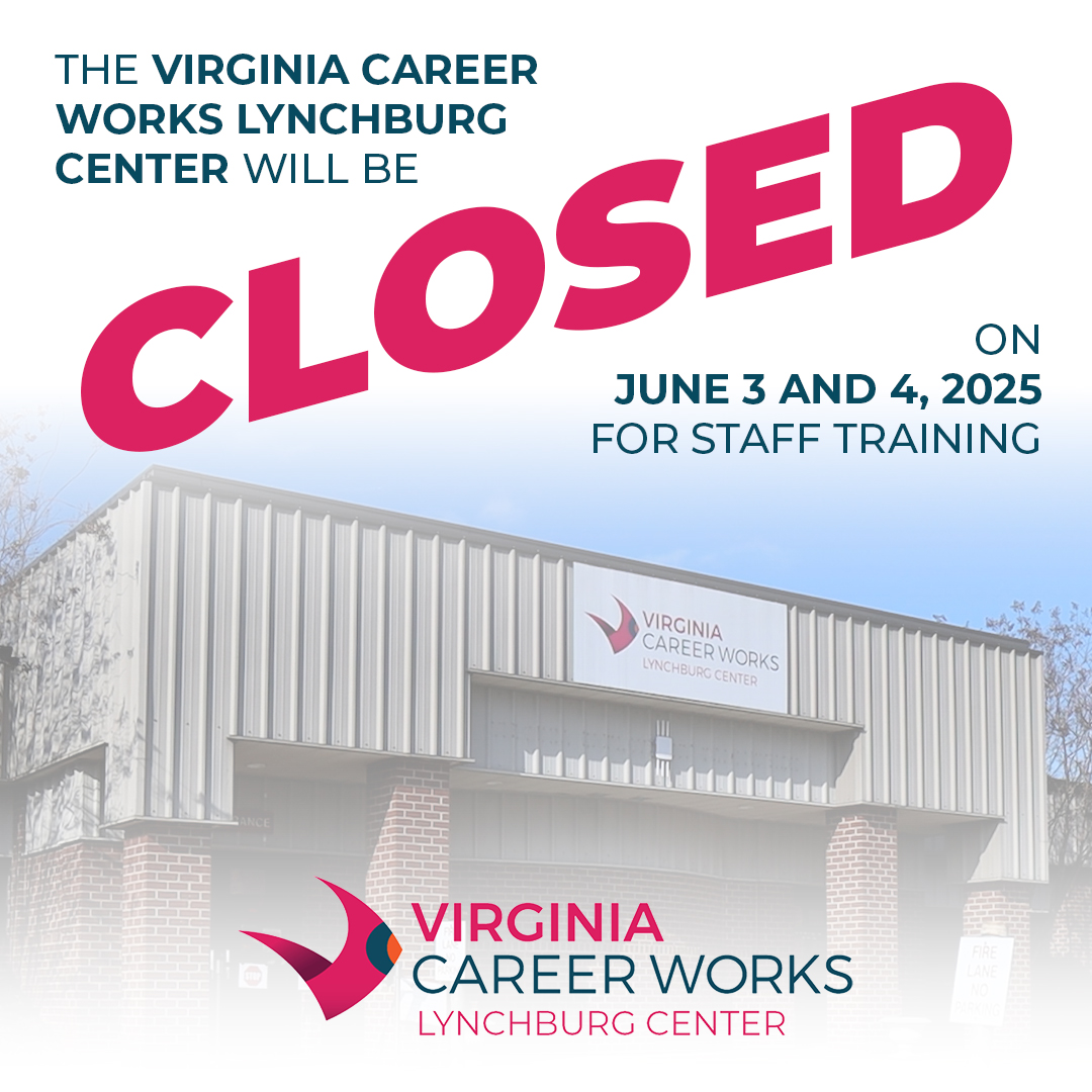 The Virginia Career Works Lynchburg Center, located at 3125 Odd Fellows Road, will be closed on June 3 and 4, 2025 for staff training. If you need assistance, visit one of our many other Virginia Career Works centers around the Commonwealth. Full list at virginiacareerworks.com