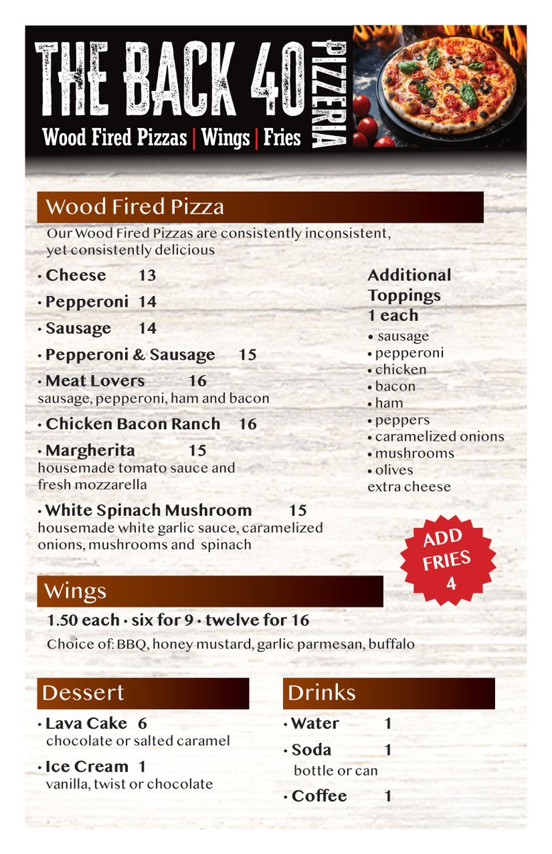 IT'S WEDNESDAY AND THAT CAN ONLY MEAN ONE THING — A TRIP TO THE BACK 40'S NEW PIZZERIA

Wood-fired flavor you won’t forget.

The Back 40 BBQ is excited to bring you handcrafted wood-fired pizzas, crispy wings, seasoned fries and decadent desserts like lava cakes and ice cream —