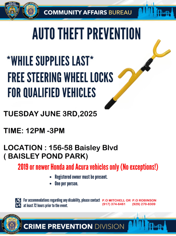 🚗🔒 Auto Theft Prevention Alert!

Get a FREE steering wheel lock for your vehicle!
📅 June 3, 2025
🕛 12PM - 3PM
📍 156-58 Baisley Blvd (Baisley Pond Park)

Only for 2019+ Honda &amp; Acura owners (no exceptions)
Must be the registered owner.