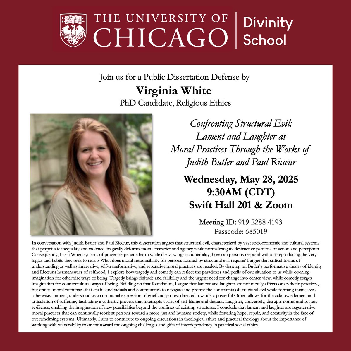 Next Wednesday—Join us for a public dissertation defense by Virginia White (PhD Candidate, Religious Ethics): Confronting Structural Evil: Lament and Laughter as Moral Practices Through the Works of Judith Butler and Paul Ricœur.

May 28, 9:30AM (CDT)
Swift Hall 201 &amp; Zoom.