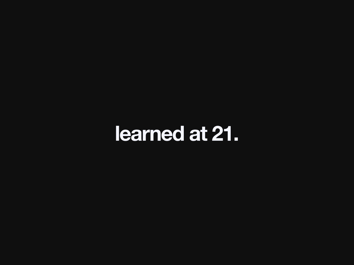 things I understood at 21 years:

realized how much your mindset shapes everything. a positive one helps you find chances even when things are tough. it's honestly the most valuable thing you can build.

pay attention to what you say. sounds simple, right? but weirdly, if you say