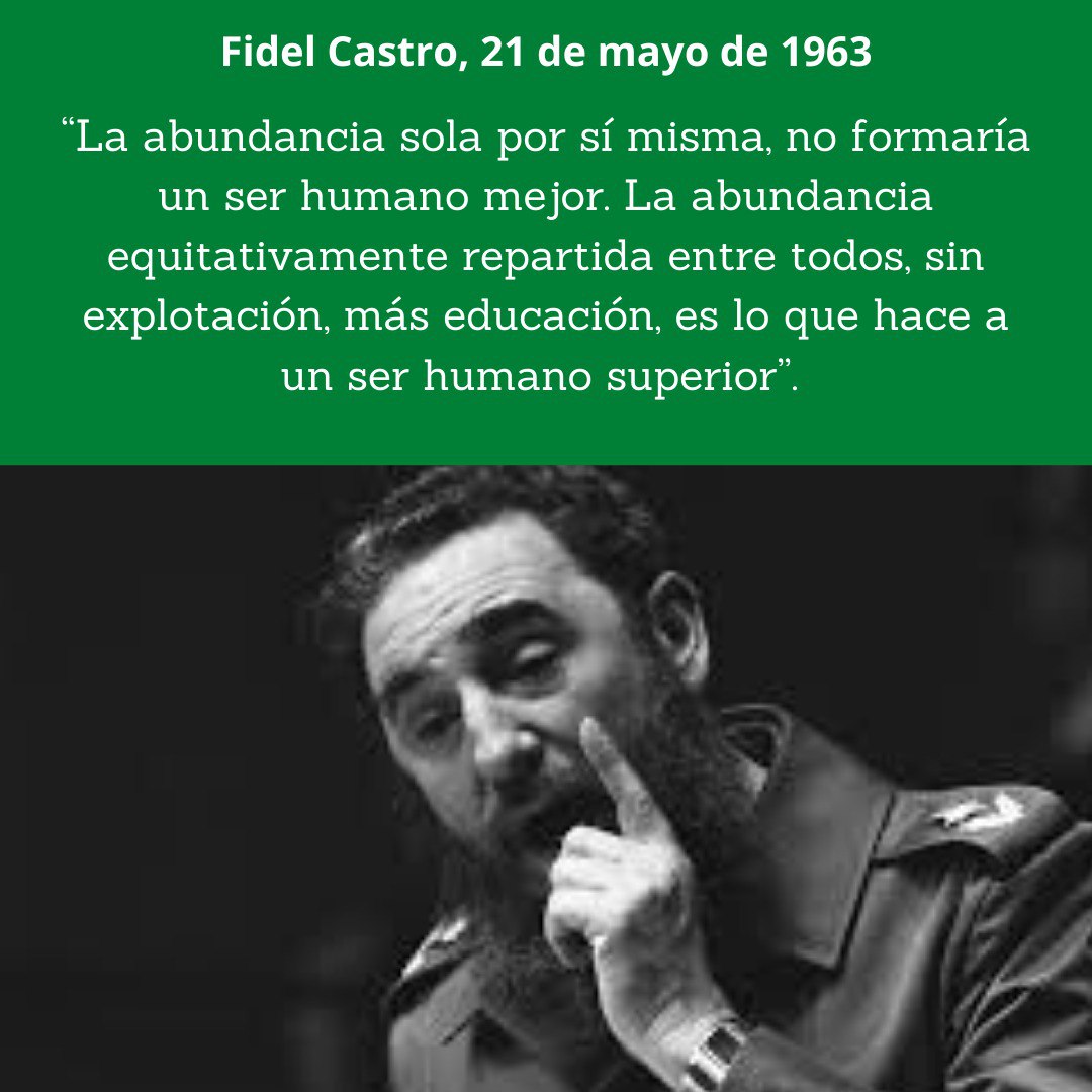 “La abundancia sola por sí misma, no formaría un ser humano mejor. La abundancia equitativamente repartida entre todos, sin explotación, más educación, es lo que hace a un ser humano superior”. #FidelPorSiempre

#LasTunasPorLaSalud
#CubaPorLaVida
#PorLasTunasLaVictoria