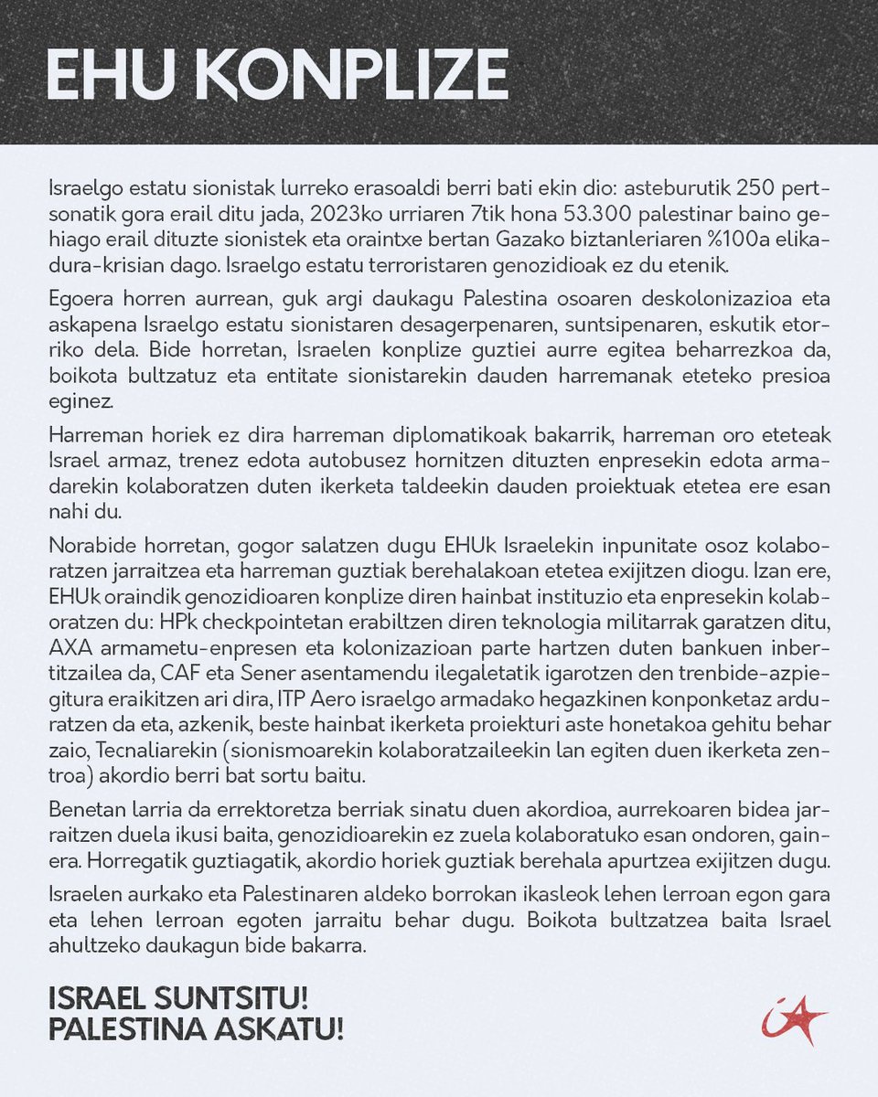 Israelgo estatu sionistak lurreko erasoaldi berri bati ekin dion aste berean, EHUk genozidioaren konplize den beste enpresa batekin sinatu du. 

Onartezina da eta ezin dugu konplizitate hau normalizatzen utzi. Errektoretzari harreman oro etetea exijitzen diogu.

EHU KONPLIZE!