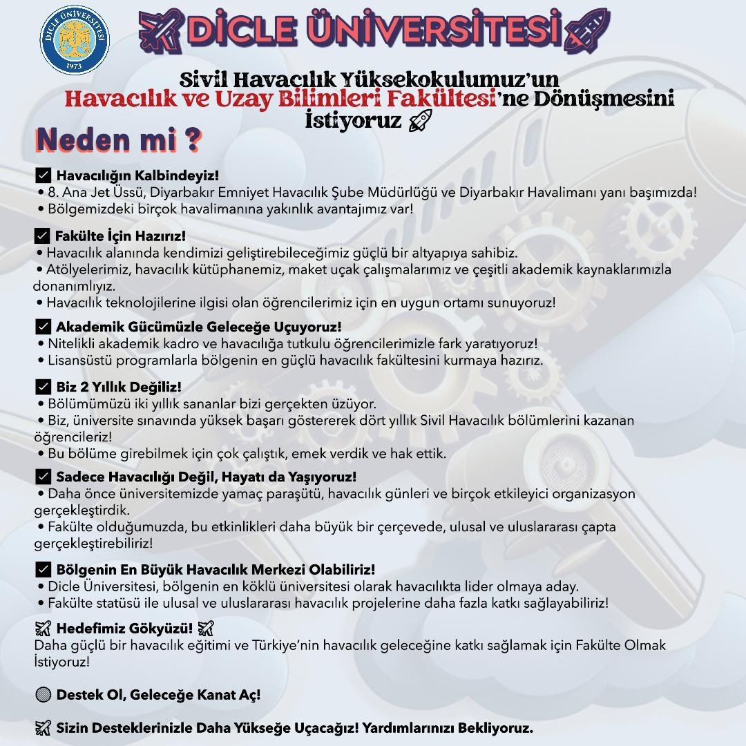 atillakaymaz's tweet photo. Tebrikler, Dicle Üniversitesi

Dicle Üniversitesi’nin, Sivil Havacılık Yüksekokulu’nu Havacılık ve Uzay Bilimleri Fakültesi’ne dönüştürme yönündeki vizyoner adımını büyük bir memnuniyet ve gururla karşılıyorum.

Bu stratejik girişim, yalnızca üniversitemizin akademik kapasitesini güçlendirmekle kalmayıp, aynı zamanda bölgemiz için hayati öneme sahip bir gelişmenin de kapılarını aralamaktadır. Bilimin, teknolojinin ve milli kalkınma hamlelerinin merkezine Diyarbakır’ın da güçlü bir şekilde dâhil edilecek olması, hepimizi sevindiren ve geleceğe dair umutlarımızı büyüten bir gelişmedir.

Şehirle bütünleşen bir üniversite görmek, her zaman hayal ettiğimiz bir üniversite anlayışıydı.
Bu anlayışı hayata geçiren Dicle Üniversitesi’ne, Rektörü Sayın Prof. Dr. Kamuran Eronat’a ve üniversite yönetimine gönülden teşekkür ediyorum.

Başta bu süreci büyük bir özveri ve kararlılıkla yöneten Sayın Rektör olmak üzere; Sivil Havacılık Yüksekokulu Müdürü Prof.Dr.Vedat Veli ÇAY’a, Senato üyelerine ve tüm akademisyenlerimize içtenlikle teşekkür ediyor, kendilerini gönülden tebrik ediyorum.

Bu dönüşüm, gençlerimize ilham olacak, bölgemize dinamizm katacak ve ülkemizin havacılık ve uzay alanlarındaki küresel rekabet gücünü artıracaktır. Dicle Üniversitesi’nin bu öncü rolü üstlenmiş olması, hepimiz için bir gurur vesilesidir.

YÖK’ün de bu değerli dönüşümü en kısa sürede onaylayarak süreci resmiyete kavuşturacağına inancım tamdır.

Dicle Üniversitesi’nin bu kıymetli vizyonuna destek vermeye, takdir etmeye ve yanında olmaya devam edeceğim. @erolozvar @kamuraneronat @vali_zorluoglu @RTErdogan @hasandogan