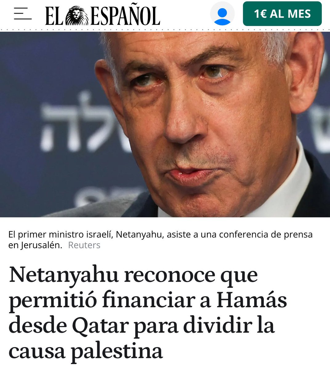 “El primer ministro de Israel, Benjamín Netanyahu, ha reconocido este miércoles que su Gobierno permitió que se transfirieran 30 millones de dólares al mes desde Qatar a Hamás para mantener a los islamistas y a la Autoridad Nacional Palestina (que administra Cisjordania)