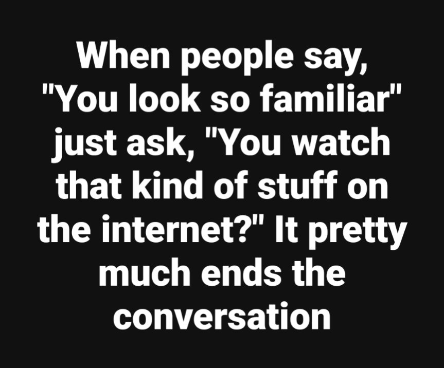 Keep saying, "How about now?" as you systematically remove articles of clothing..👀..