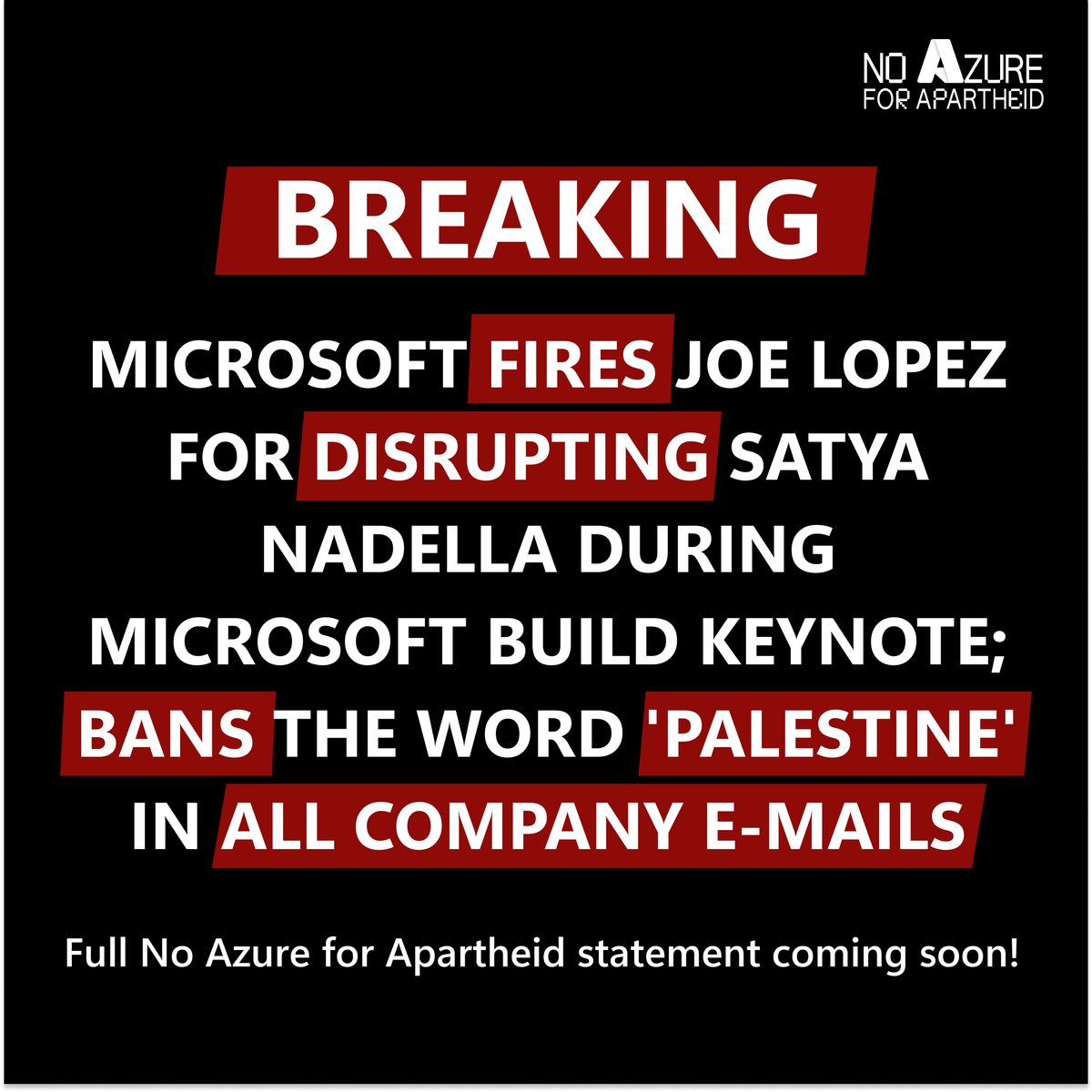 🚨🚨 BREAKING 🚨🚨

Microsoft fires Joe Lopez for disrupting Genocide-profiteer Satya Nadella during Microsoft Build Keynote speech and bans words like "Palestine", "Gaza" and "Genocide" in all company emails!!

Stay tuned for a full statement from No Azure for Apartheid!