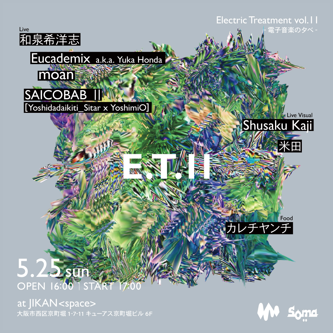 E.T. Vol11 Electric Treatment
電子音楽の夕べ
5/25(sun) at JIKAN＜space＞  
open16:00 start17:00
和泉希洋志
Eucademix aka Yuka Honda
moan (Shinjimasuko×Maki / DMBQ)
SAICOBABⅡ《Yoshidadaikiti_Sitar×YoshimiO》
adv3000 door3500

学割有 中学生以下無料
予約 jikan.tv/et11/