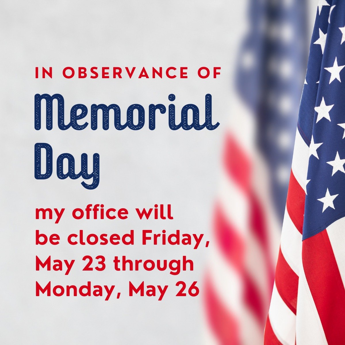 In observance of Memorial Day, my office will be closed tomorrow Friday, May 23 and Monday, May 26. I hope you are able to enjoy your Memorial Day weekend!
