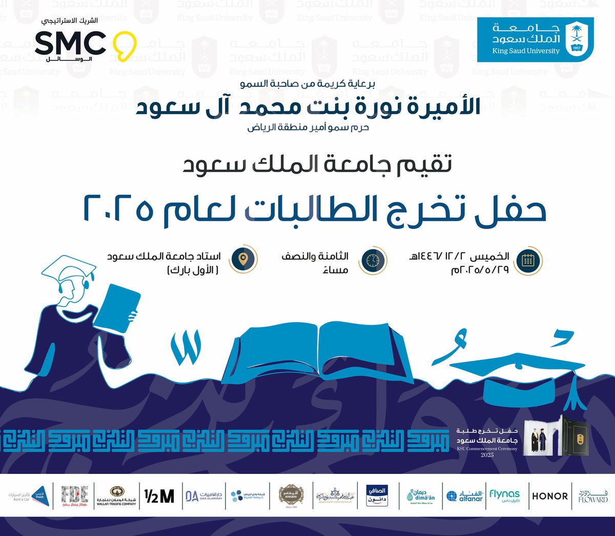 برعاية صاحبة السمو الأميرة نورة بنت محمد آل سعود حرم سمو أمير منطقة الرياض..

تحتفي #جامعة_الملك_سعود بتخريج طالباتها لعام 2025م
وذلك يوم الخميس 2 ذو الحجة 1446هـ، الموافق 29 مايو 2025م
في استاد جامعة الملك سعود (الأول بارك)

#حفل_تخرج_KSU2025
#أنت_فخرنا