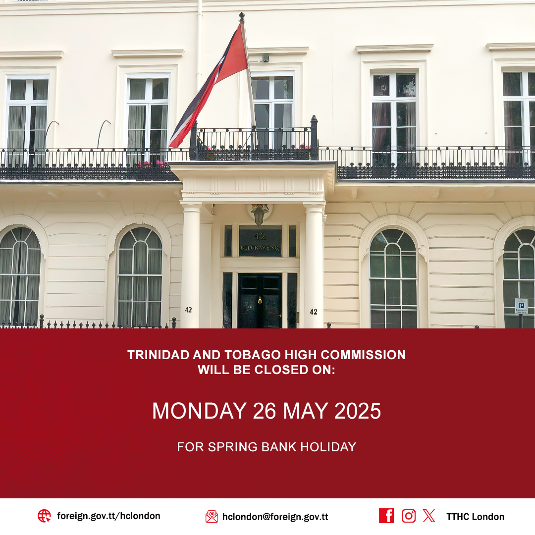 The Trinidad and Tobago High Commission will be closed on Monday, 26 May 2025, for Spring Bank Holiday. Normal operations will resume on Tuesday, 27 May 2025.