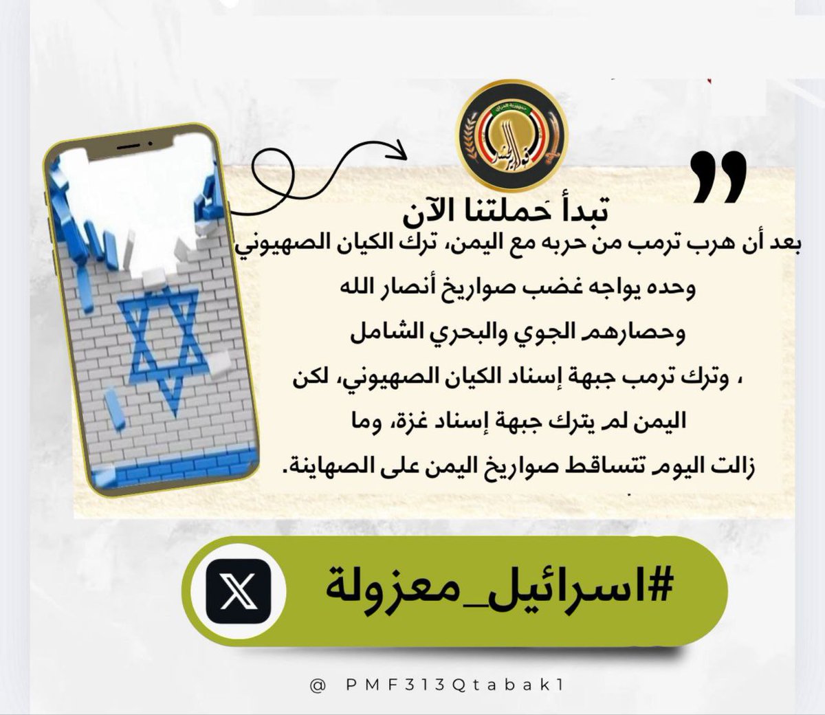 بسم الله قاصم الجبارين ننطلق الان بـ وسم #اسرائيل_معزولة
 بعد أن هرب ترمب من حربه مع اليمن ترك الكيان الصهيوني وحده يواجه غضب صواريخ أنصار الله وحصارهم الجوي والبحري الشامل، وترك ترمب جبهة إسناد الكيان الصهيوني، لكن اليمن لم يترك جبهة إسناد غزة
#ترند_قوارير_الحشد