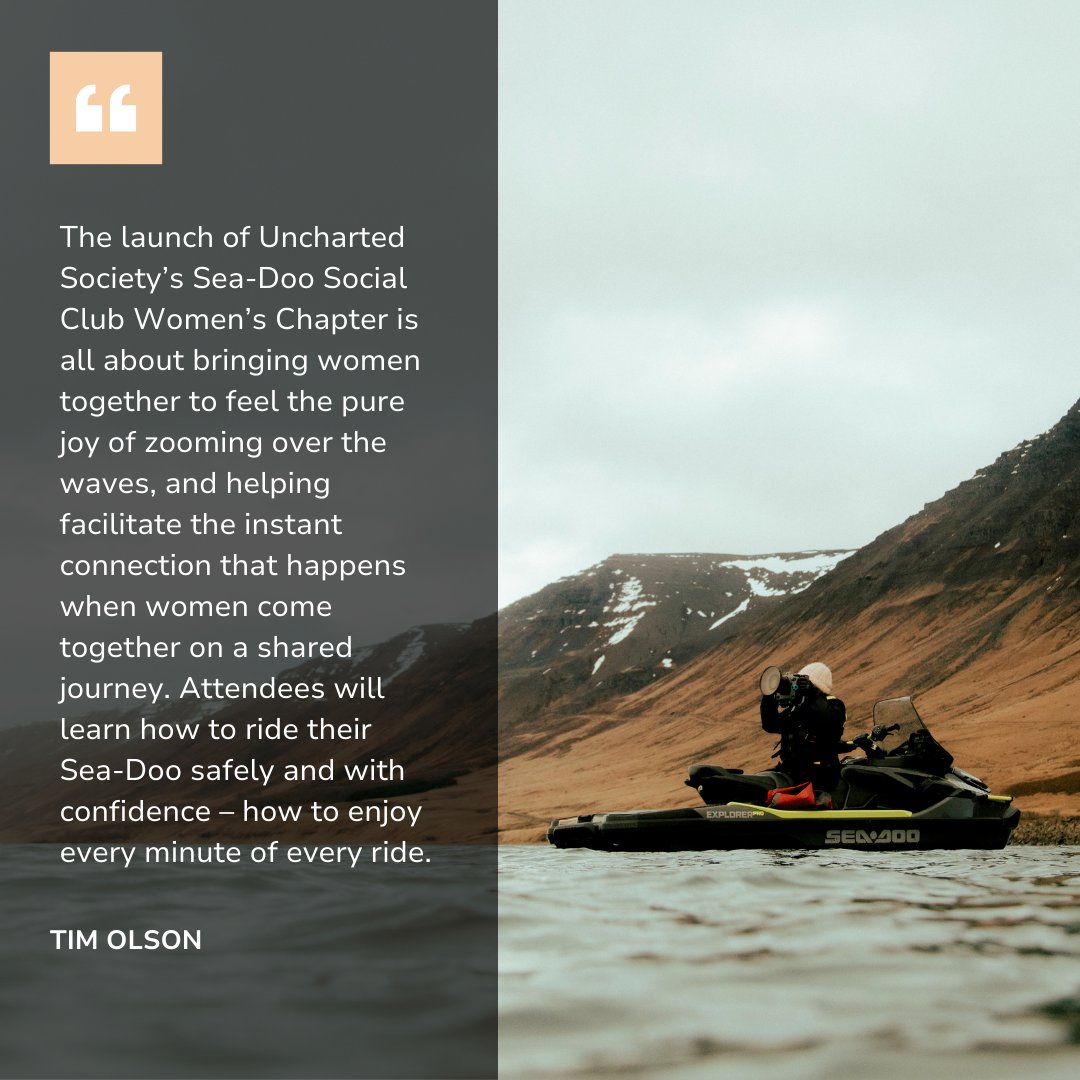 Uncharted Society’s Sea-Doo Social Club Women’s Chapter is here to bring women together for unforgettable adventures on the water!
No experience is needed. Just good vibes, epic views, and the thrill of the ride. Connect today and learn how you can chase the waves!