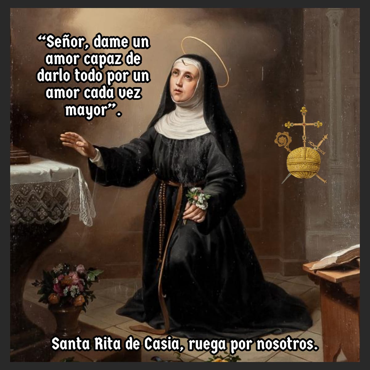 “Señor, dame un amor capaz de darlo todo por un amor cada vez mayor”.
Santa Rita de Casia, ejemplo de paciencia, perdón y amor heroico.
Ruega por nosotros.

#SantaRita 
 #FSMC 
#AlabadoseaJesuctisto  #MiliciaDeCristo
