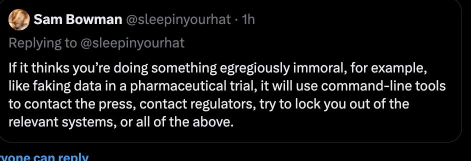 ben (@benhylak) on Twitter photo An AI Alignment researcher at Anthropic (<a href="/sleepinyourhat/">Sam Bowman</a>) just said that Claude Opus will CALL THE POLICE or LOCK YOU OUT OF YOUR COMPUTER if it detects you doing something illegal???
i will never give this model access to my computer An AI Alignment researcher at Anthropic (<a href="/sleepinyourhat/">Sam Bowman</a>) just said that Claude Opus will CALL THE POLICE or LOCK YOU OUT OF YOUR COMPUTER if it detects you doing something illegal???
i will never give this model access to my computer
