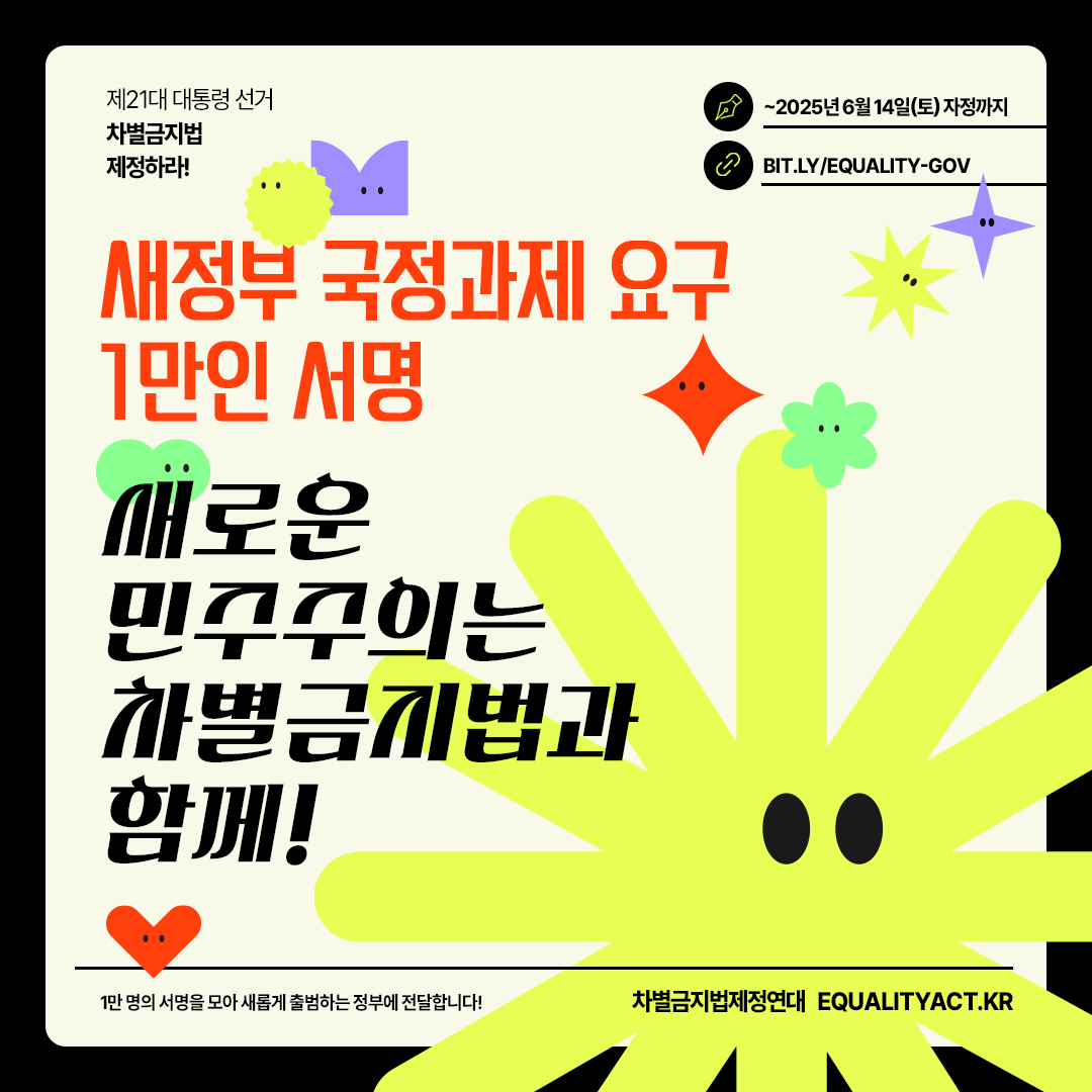 [서명] 새정부 국정과제 요구 1만인 서명
- 새로운 민주주의는 차별금지법과 함께!

📆 서명 마감 : ~2025년 6월 14일(토) 자정까지
✊ 서명 참여하기 : bit.ly/equality-gov
* 1만명의 서명을 모아 새롭게 출범하는 새정부에 전달합니다!

👀 차별금지법, 왜 새정부 국정과제로 요구하나요? 

①